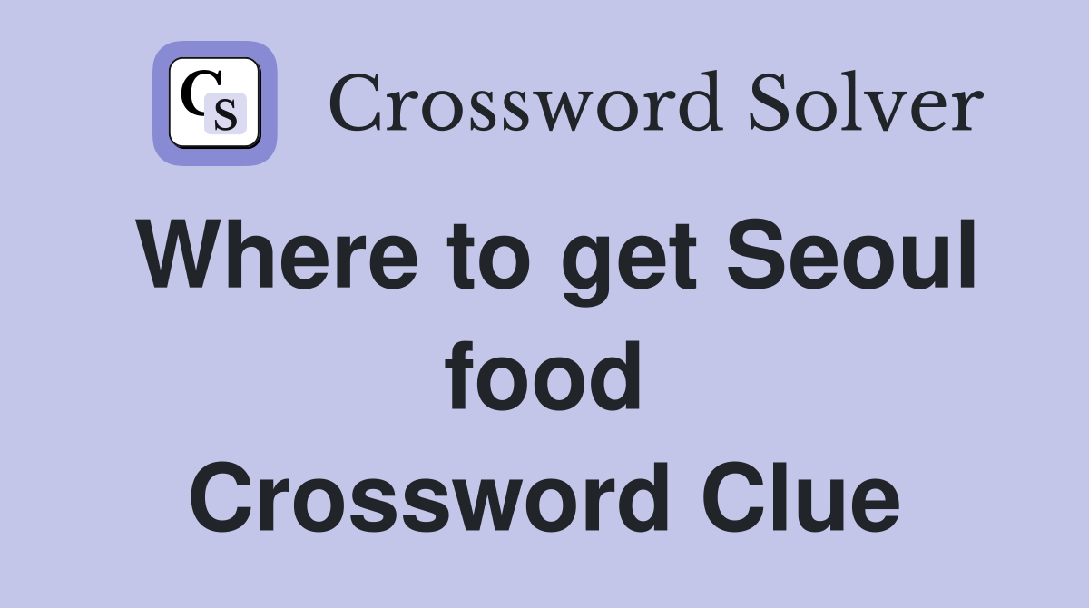 Where to get Seoul food Crossword Clue