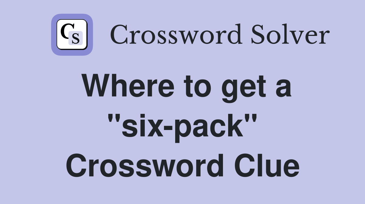 Where to get a "six-pack" Crossword Clue