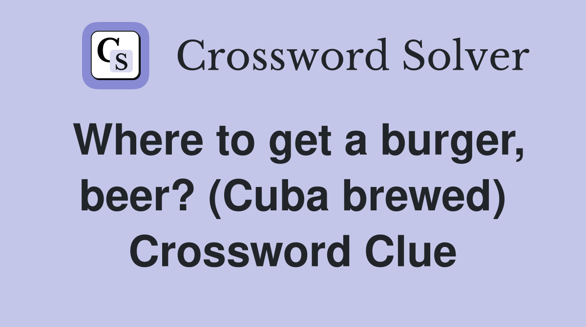 Where to get a burger, beer? (Cuba brewed) Crossword Clue