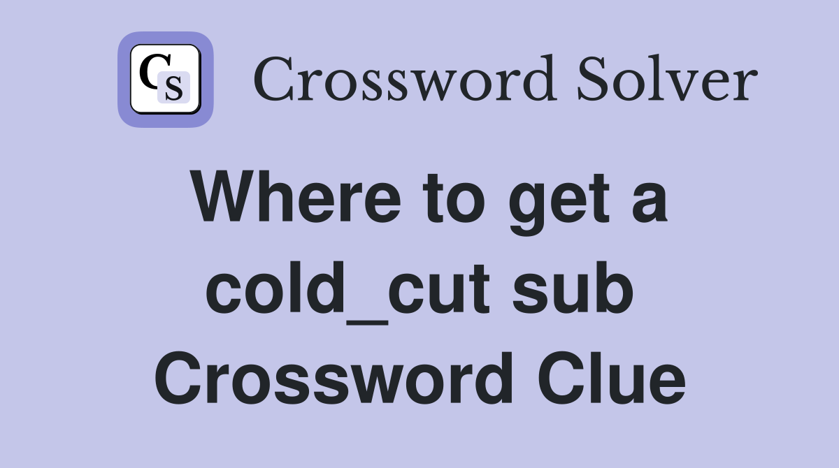 Where to get a cold_cut sub Crossword Clue
