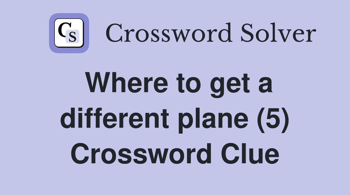 Where to get a different plane (5) Crossword Clue