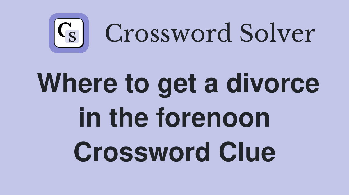 Where to get a divorce in the forenoon Crossword Clue