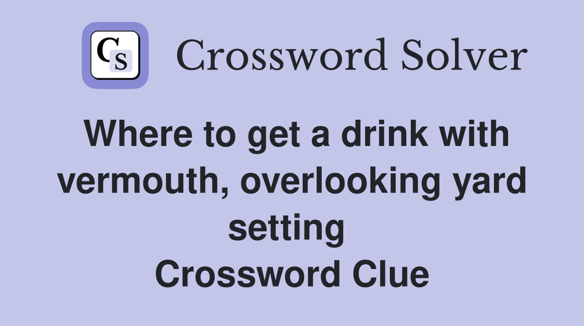 Where to get a drink with vermouth, overlooking yard setting  Crossword Clue