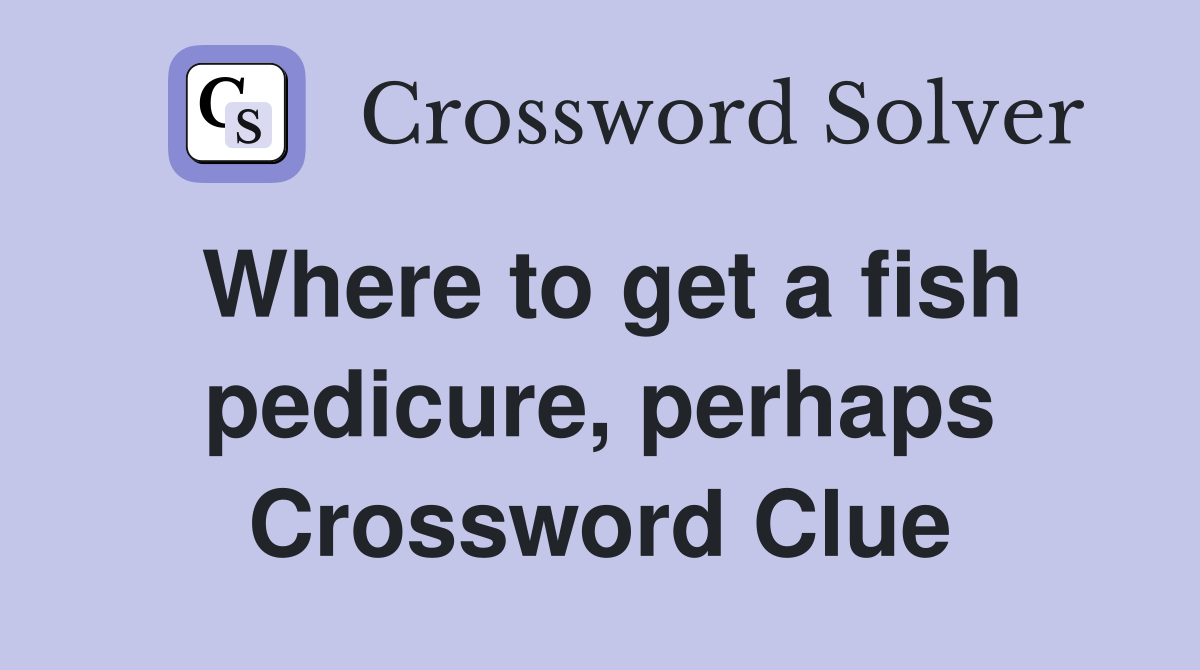 Where to get a fish pedicure, perhaps Crossword Clue