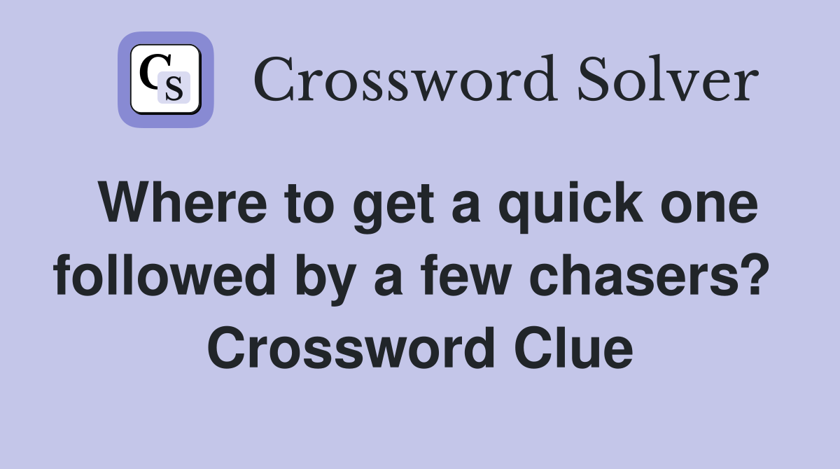 Where to get a quick one followed by a few chasers?  Crossword Clue