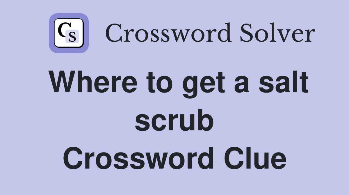 Where to get a salt scrub Crossword Clue