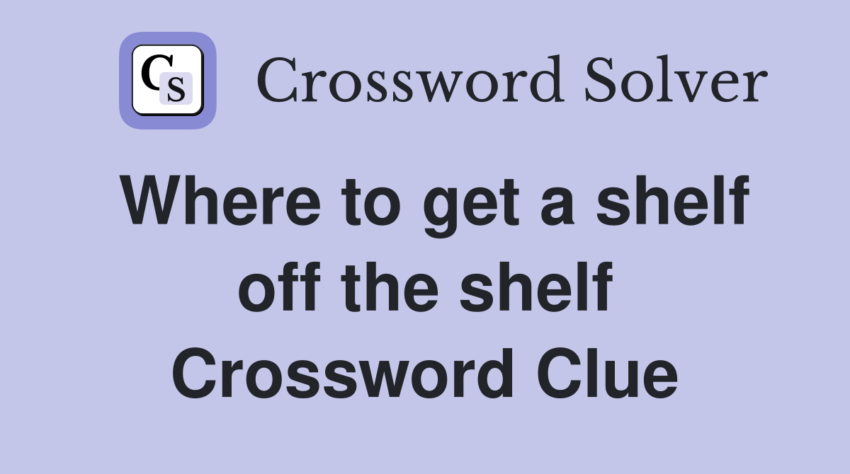 Where to get a shelf off the shelf Crossword Clue