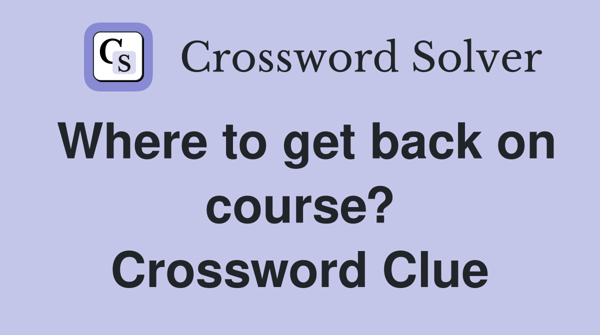 Where to get back on course? Crossword Clue