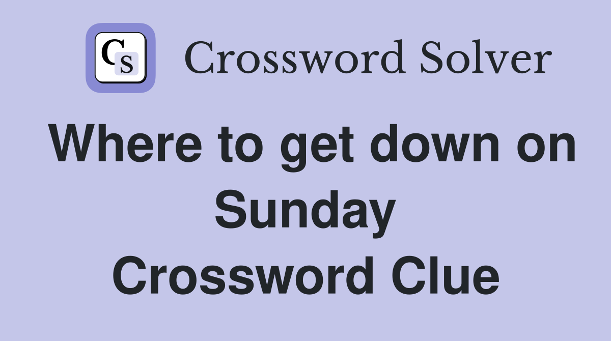 Where to get down on Sunday Crossword Clue