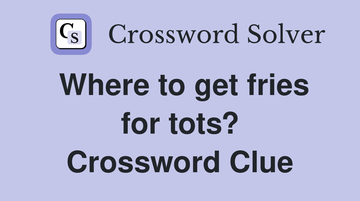 Where to get fries for tots? Crossword Clue