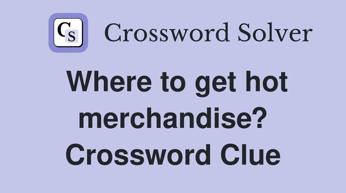 Where to get hot merchandise? Crossword Clue