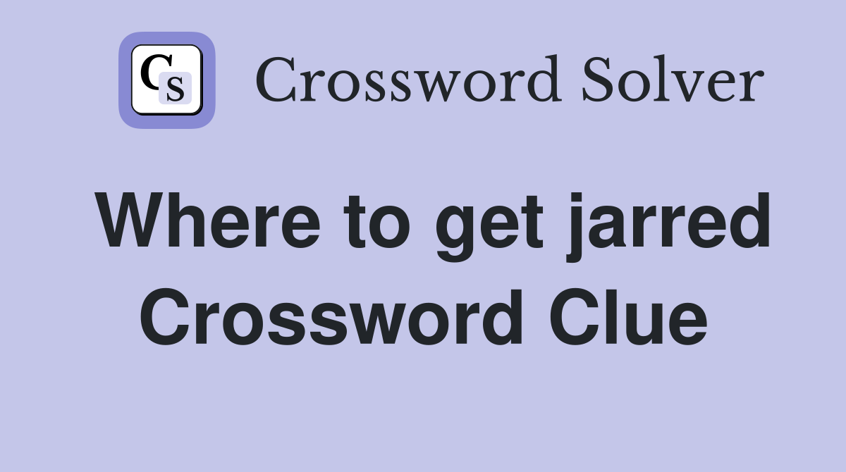 Where to get jarred Crossword Clue
