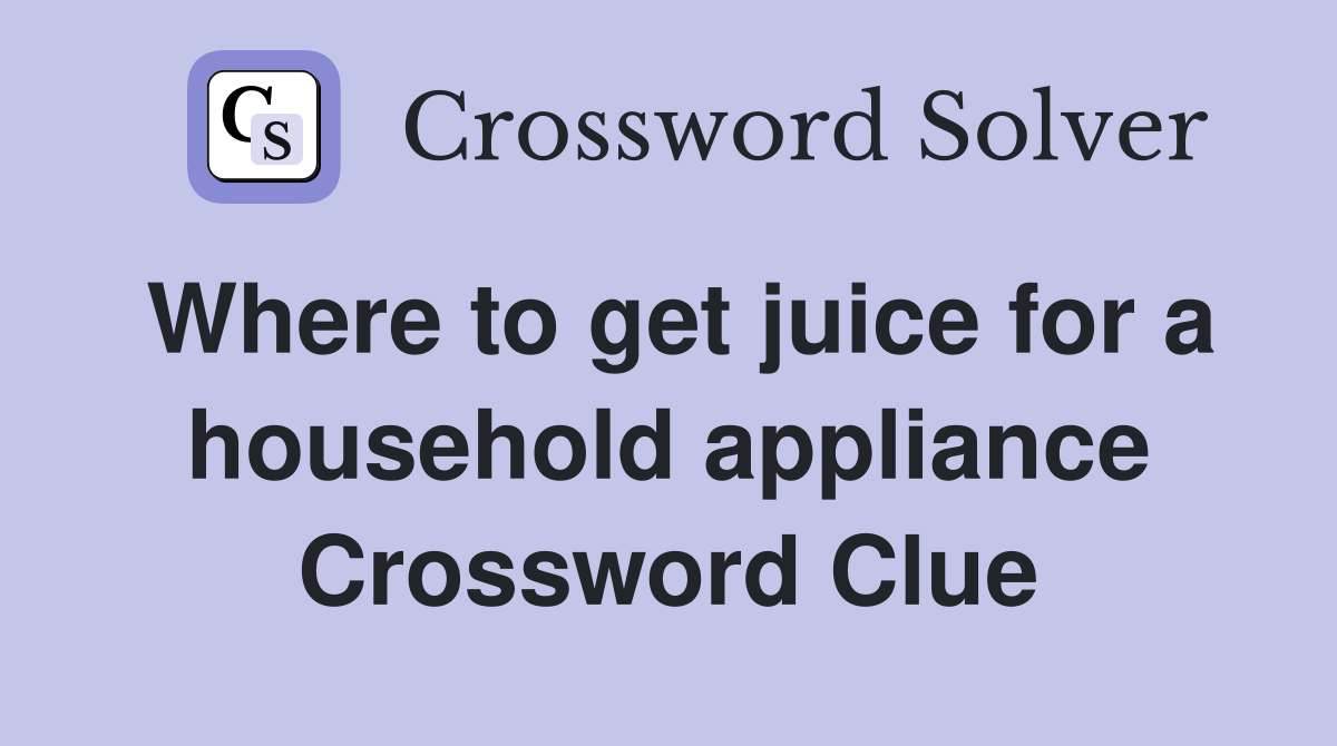Where to get juice for a household appliance Crossword Clue