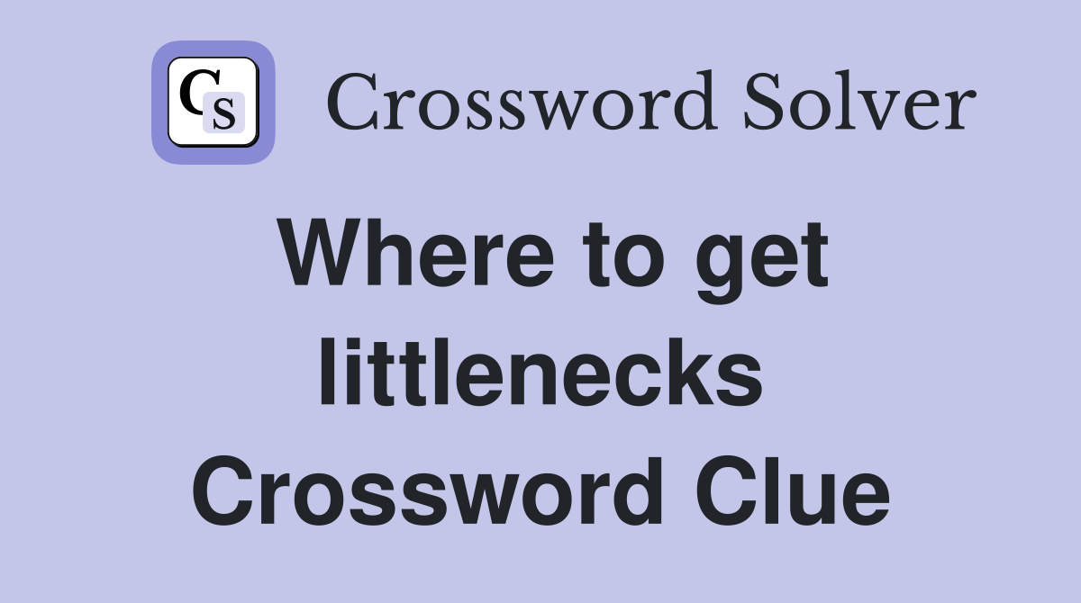 Where to get littlenecks Crossword Clue