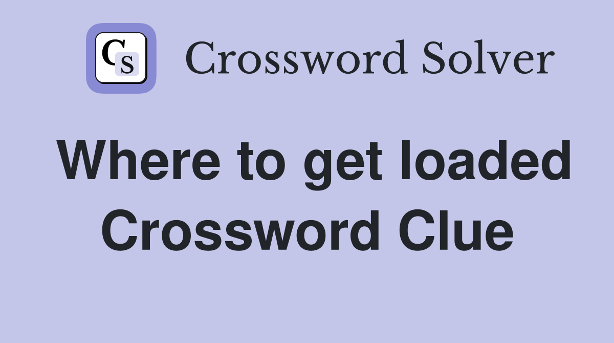 Where to get loaded Crossword Clue