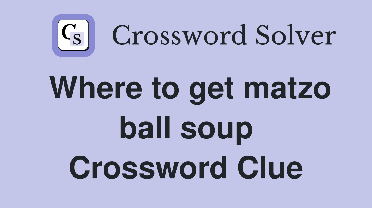 Where to get matzo ball soup Crossword Clue