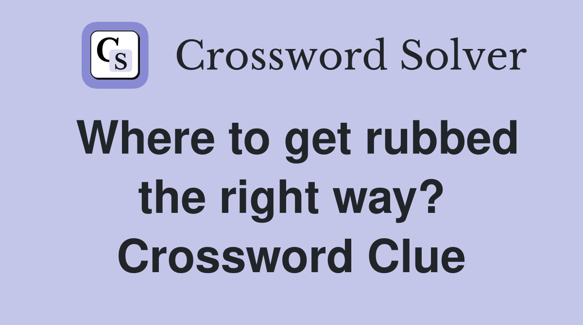 Where to get rubbed the right way? Crossword Clue