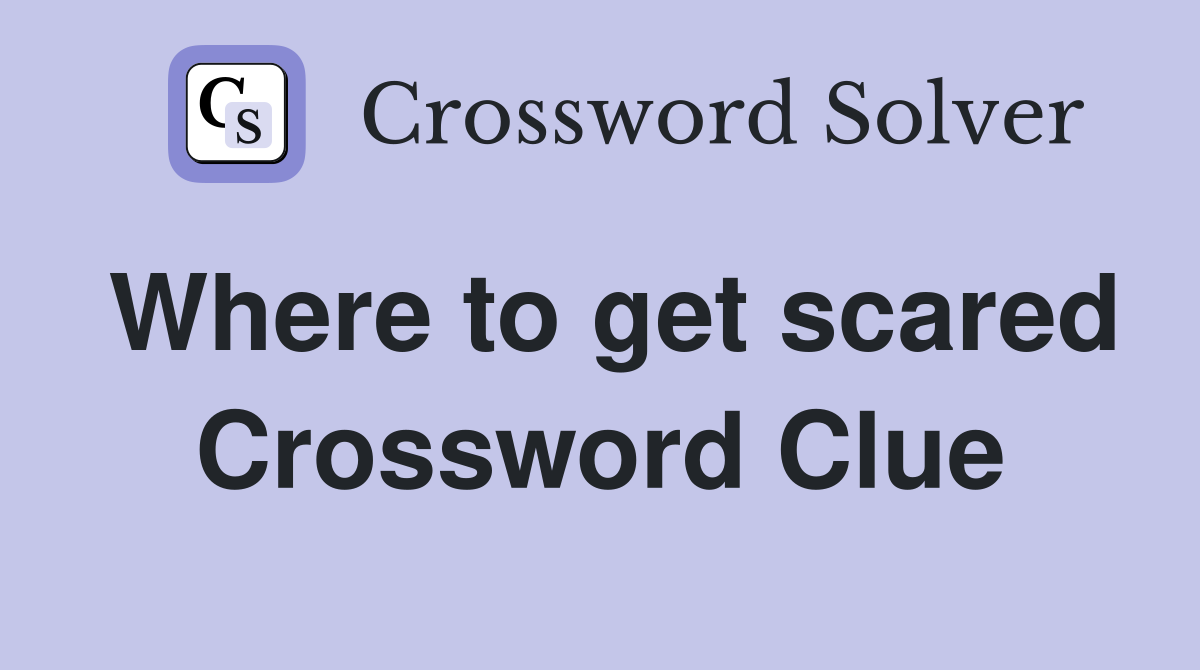Where to get scared Crossword Clue