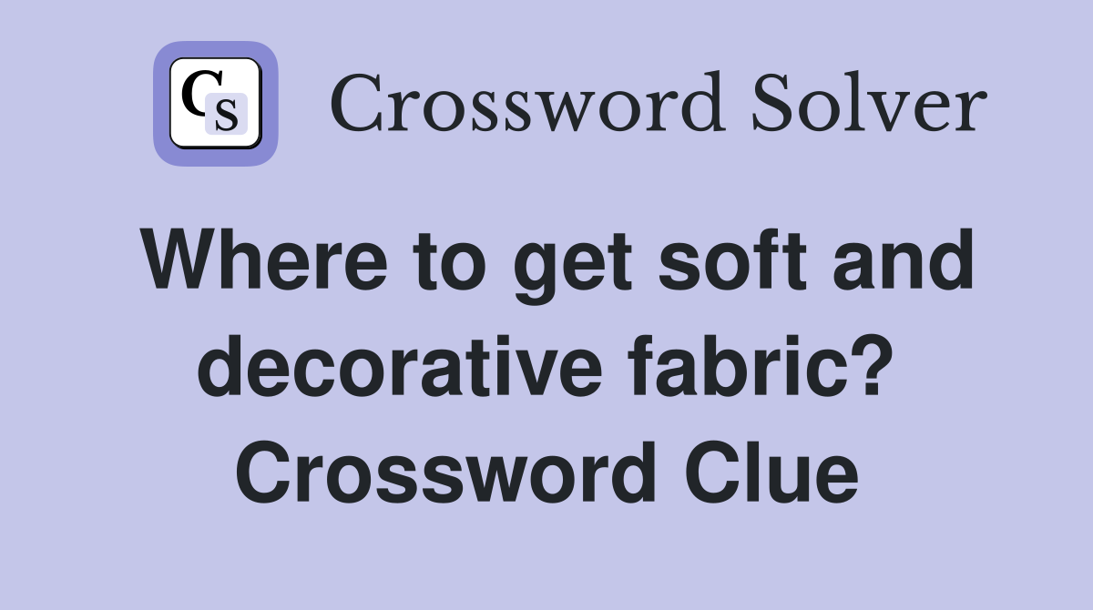 Where to get soft and decorative fabric? Crossword Clue