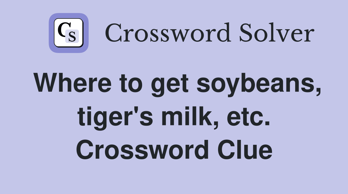 Where to get soybeans, tiger's milk, etc. Crossword Clue