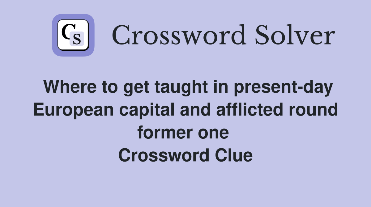 Where to get taught in present-day European capital and afflicted round former one  Crossword Clue