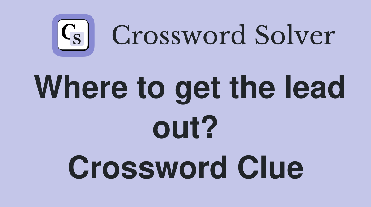 Where to get the lead out? Crossword Clue