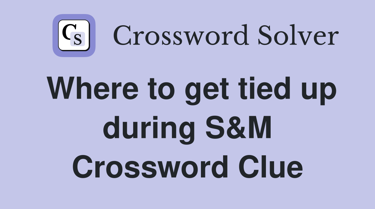 Where to get tied up during S&M Crossword Clue