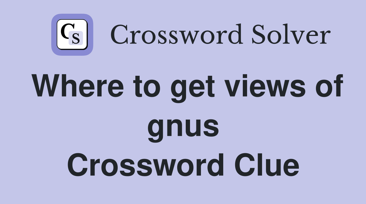 Where to get views of gnus Crossword Clue