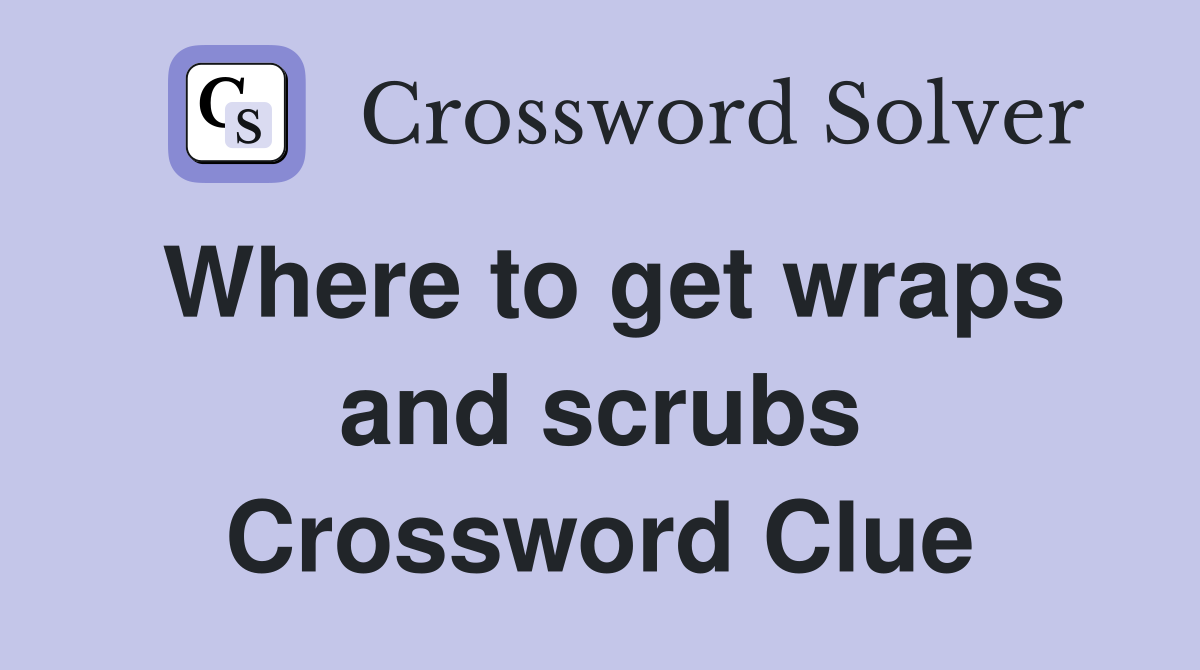 Where to get wraps and scrubs Crossword Clue