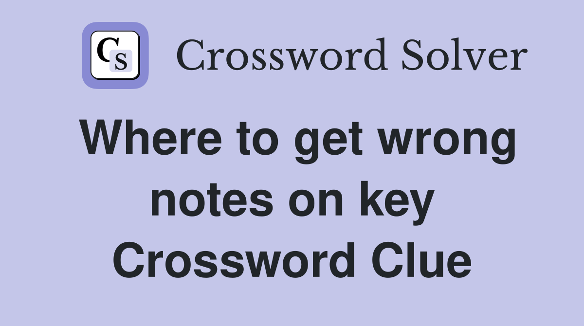 Where to get wrong notes on key Crossword Clue