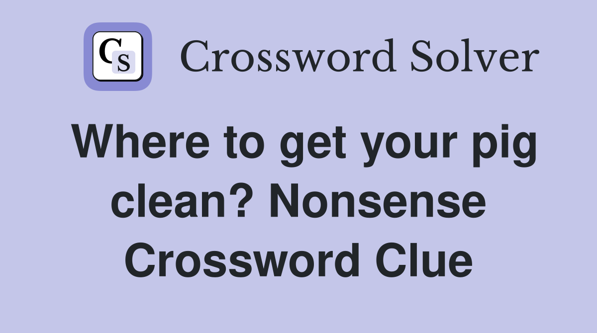 Where to get your pig clean? Nonsense Crossword Clue