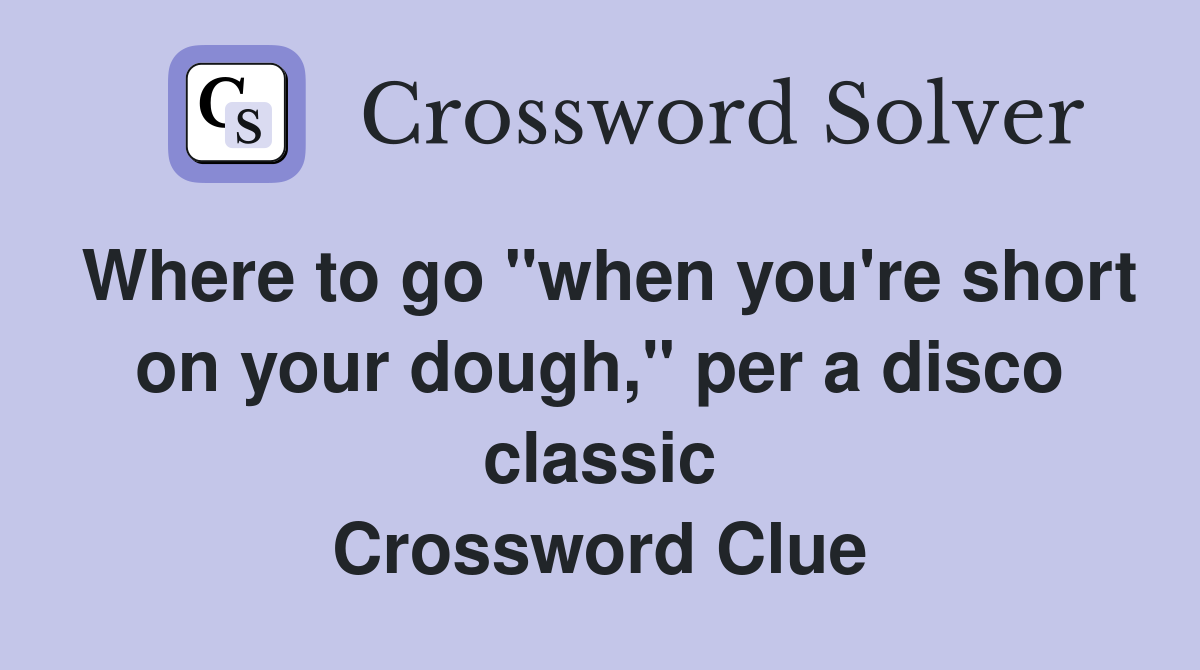 Where to go "when you're short on your dough," per a disco classic Crossword Clue