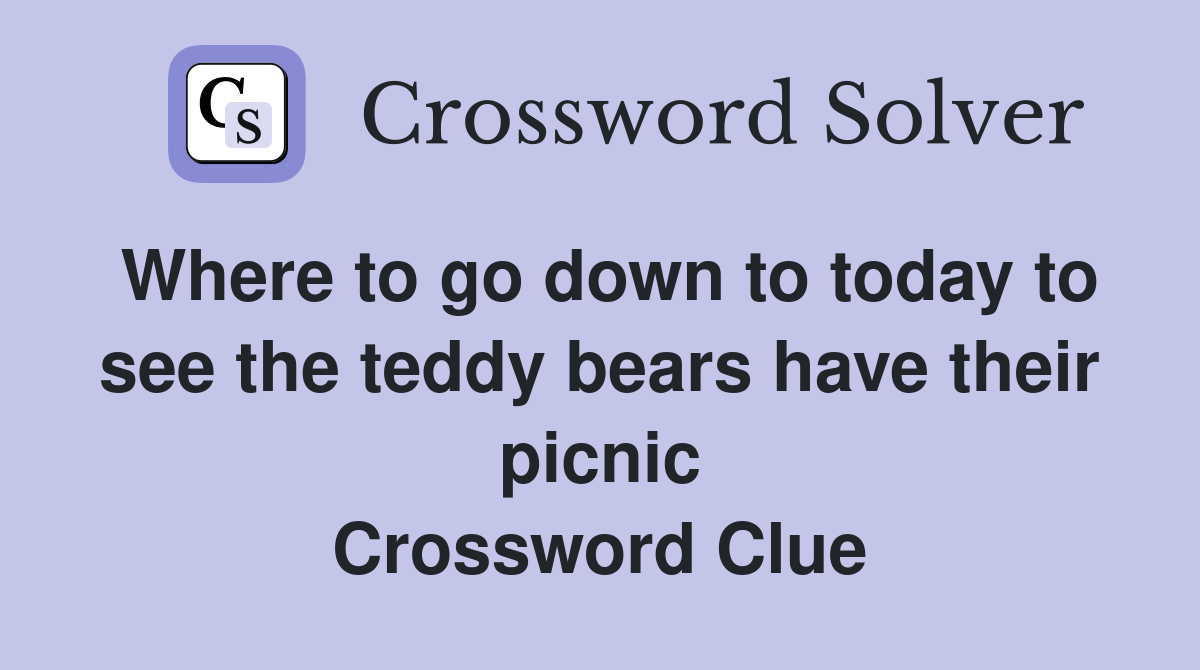 Where to go down to today to see the teddy bears have their picnic Crossword Clue