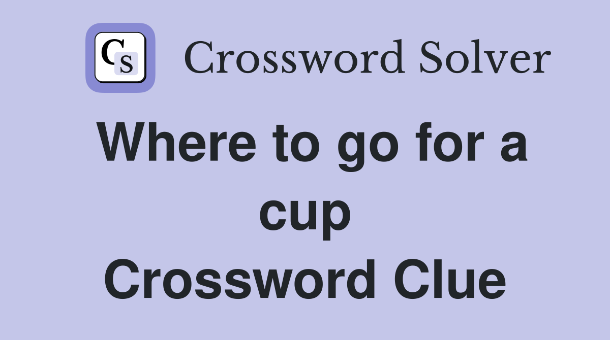 Where to go for a cup Crossword Clue