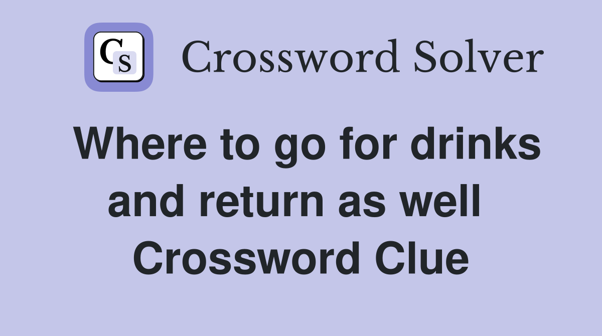 Where to go for drinks and return as well  Crossword Clue