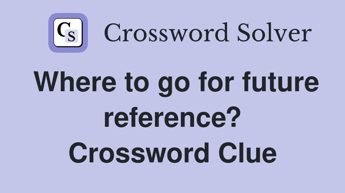 Where to go for future reference? Crossword Clue