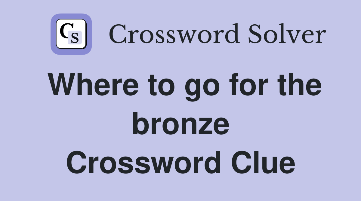Where to go for the bronze Crossword Clue