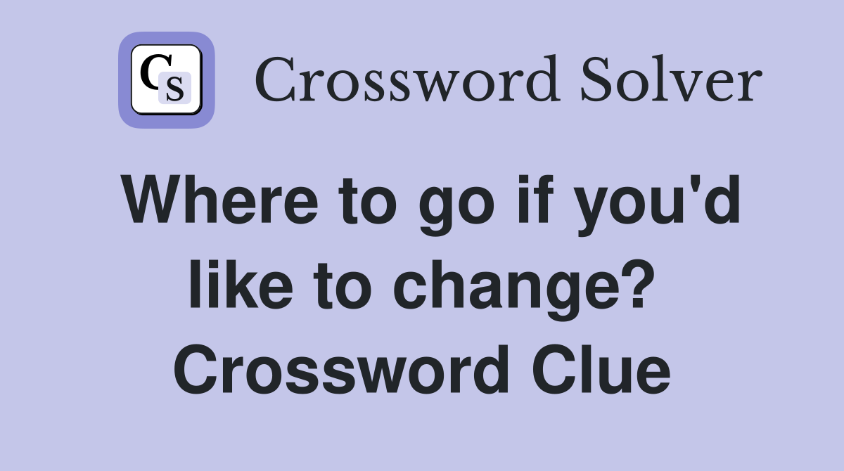 Where to go if you'd like to change? Crossword Clue