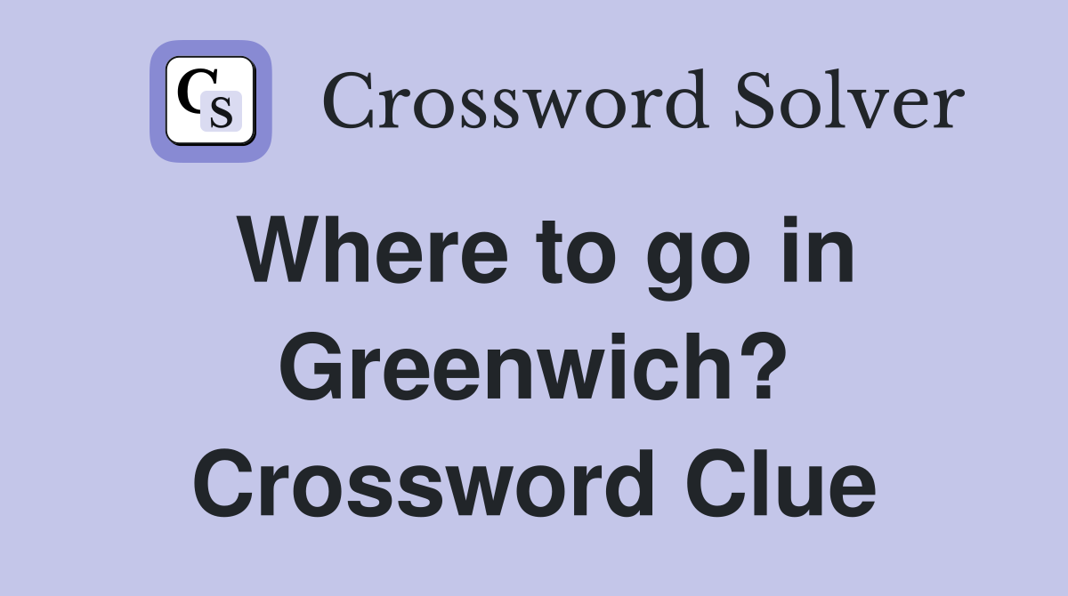 Where to go in Greenwich? Crossword Clue