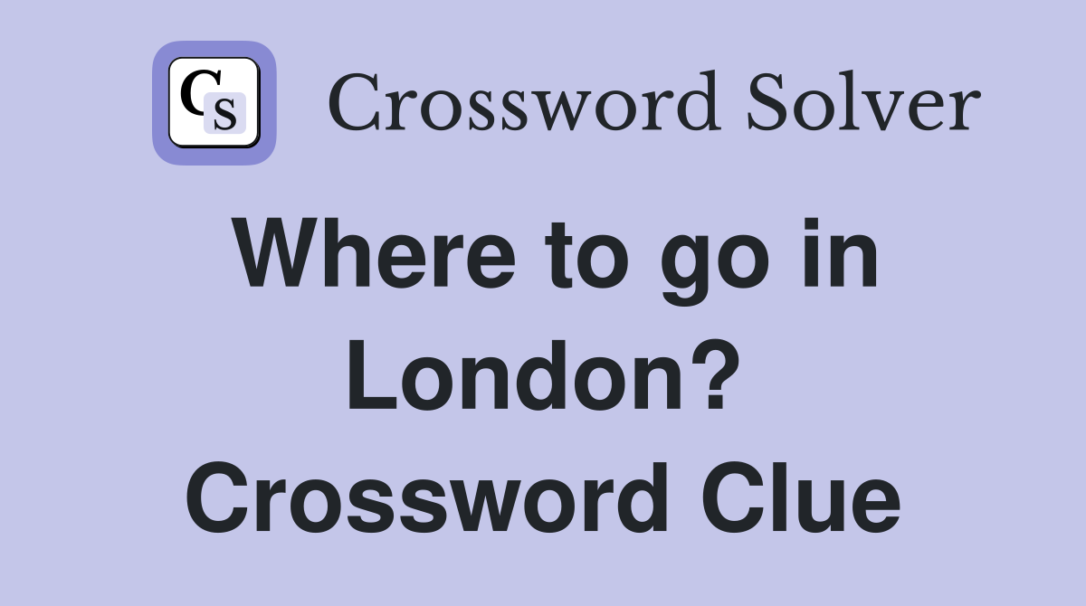 Where to go in London? Crossword Clue