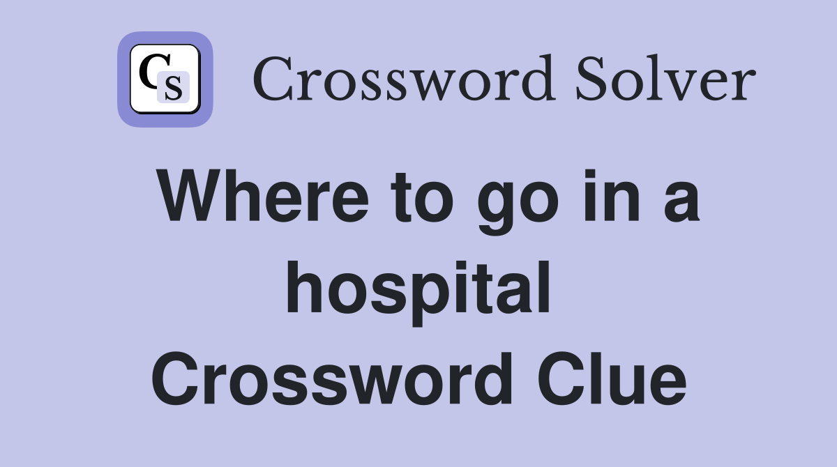 Where to go in a hospital Crossword Clue