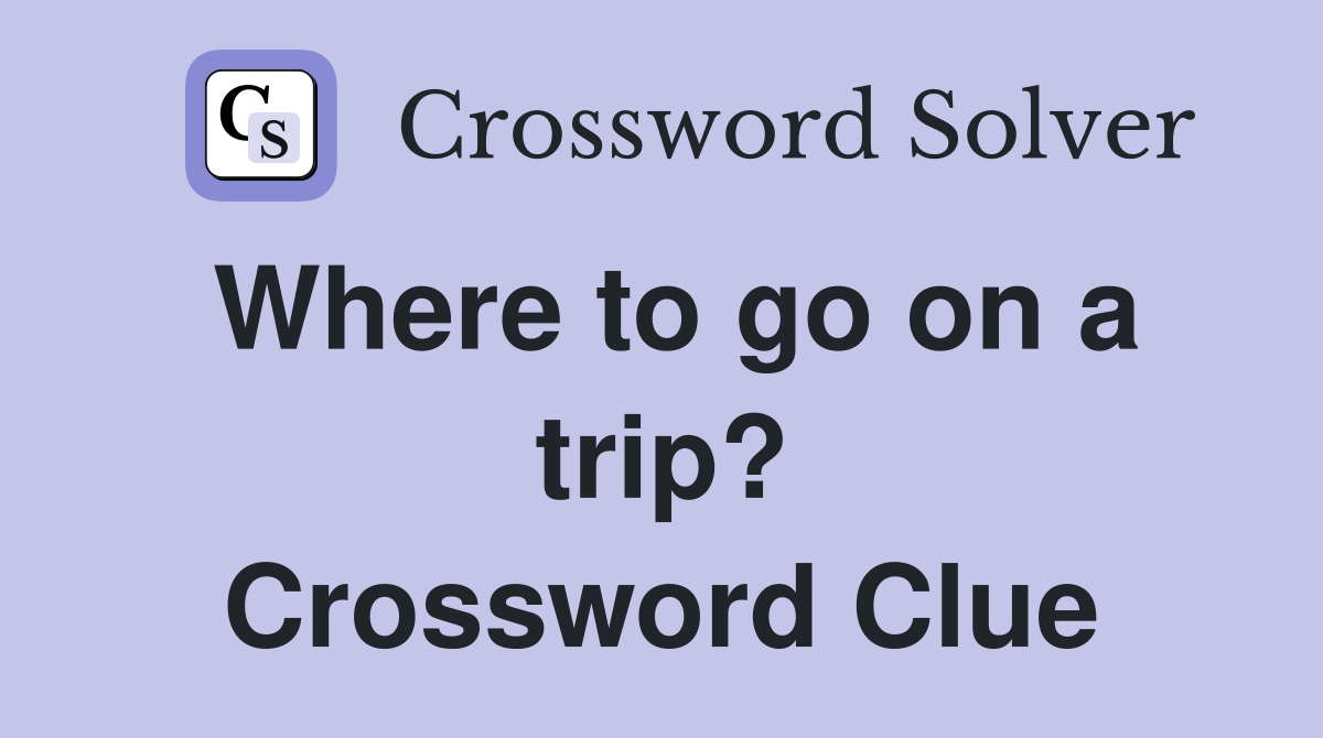 Where to go on a trip? Crossword Clue