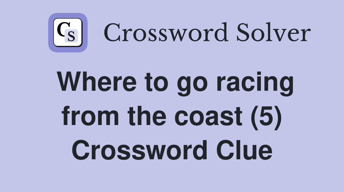 Where to go racing from the coast (5) Crossword Clue