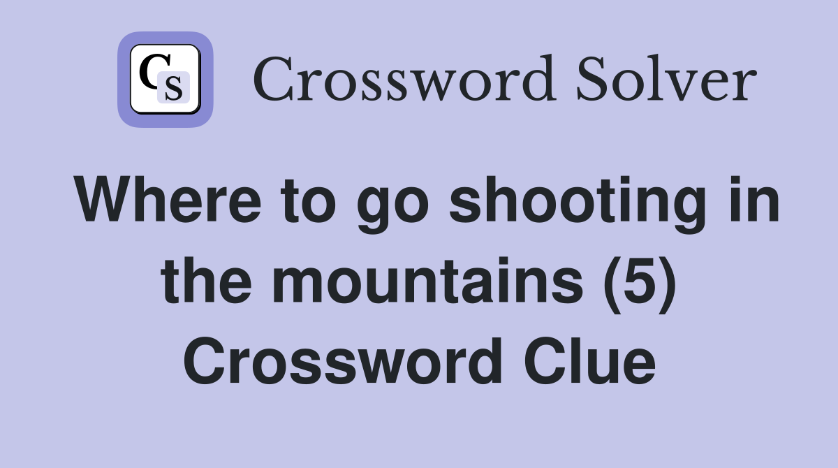Where to go shooting in the mountains (5) Crossword Clue