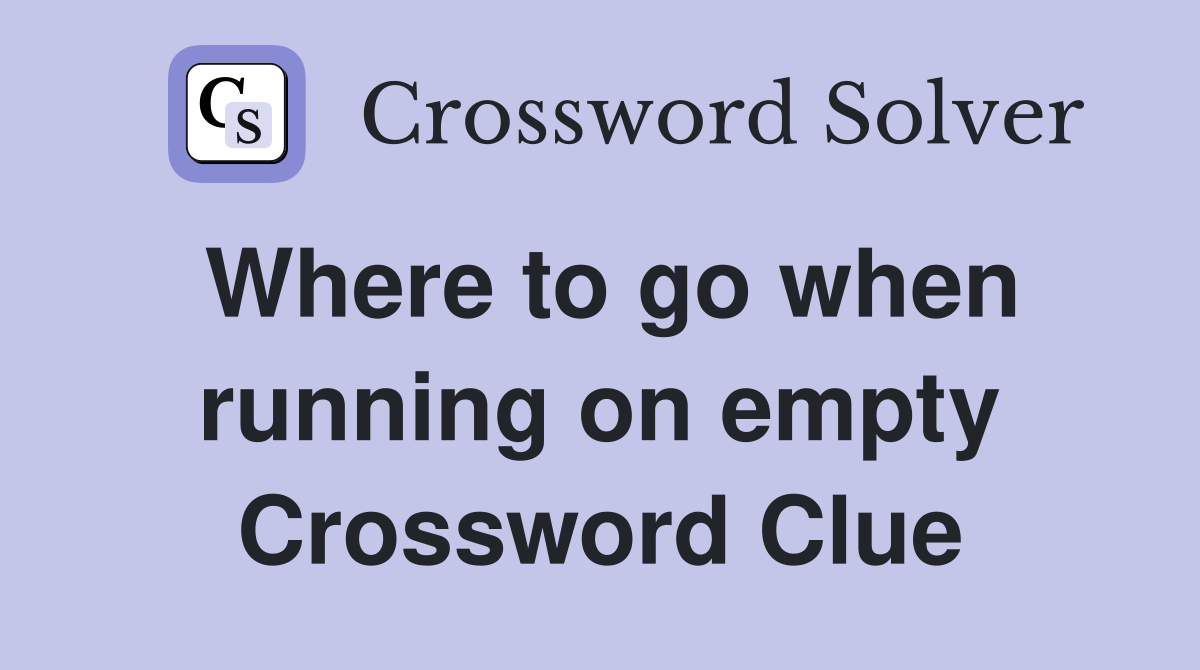 Where to go when running on empty Crossword Clue