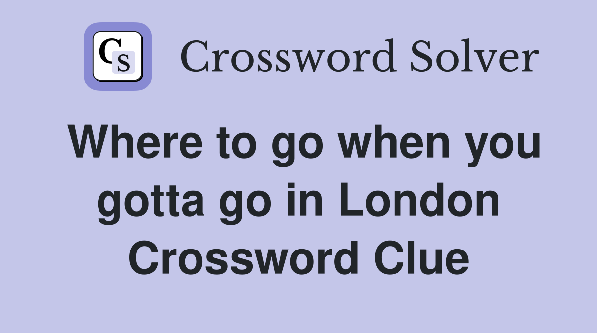 Where to go when you gotta go in London Crossword Clue