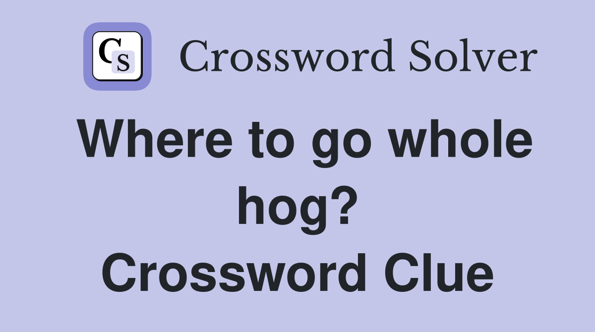 Where to go whole hog? Crossword Clue