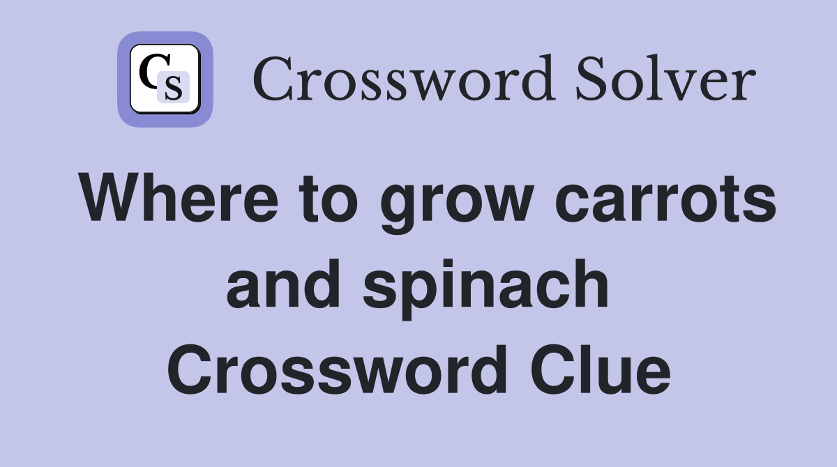 Where to grow carrots and spinach Crossword Clue