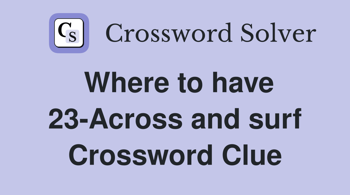 Where to have 23-Across and surf Crossword Clue
