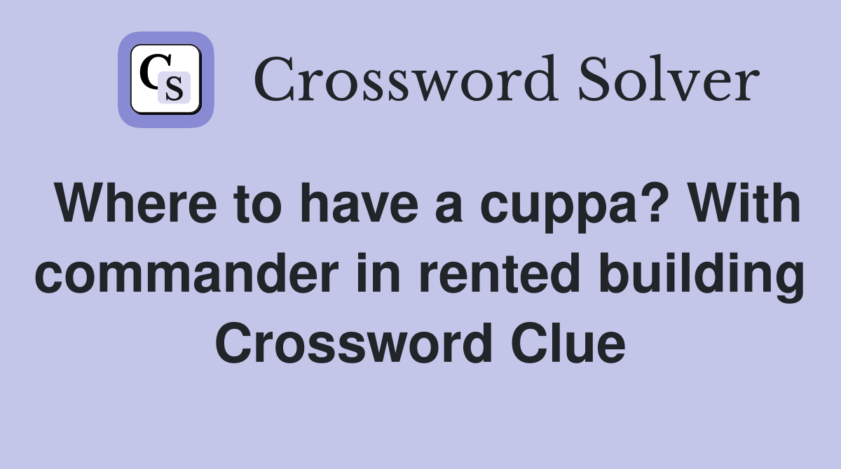 Where to have a cuppa? With commander in rented building Crossword Clue